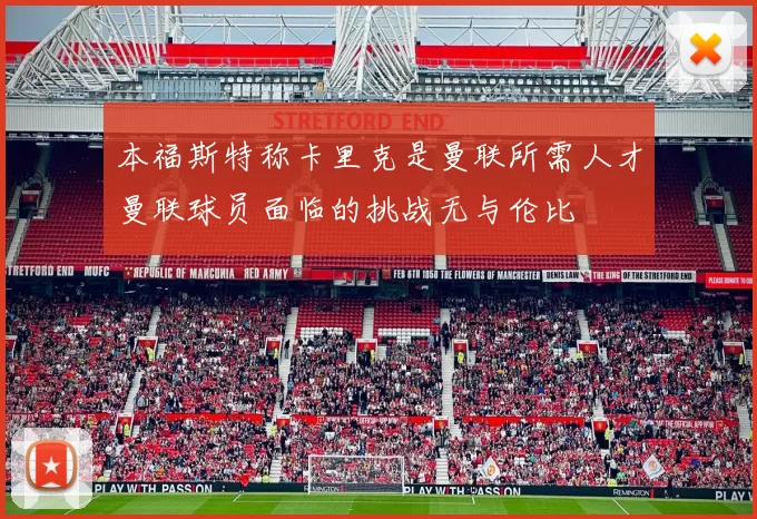 本福斯特称卡里克是曼联所需人才曼联球员面临的挑战无与伦比