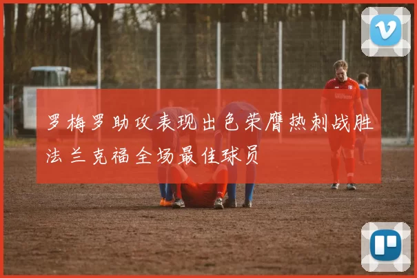 罗梅罗助攻表现出色荣膺热刺战胜法兰克福全场最佳球员