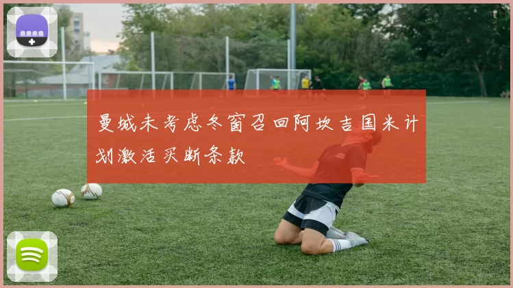 曼城未考虑冬窗召回阿坎吉国米计划激活买断条款