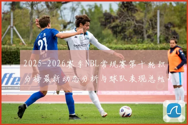 2025-2026赛季NBL常规赛第十轮积分榜最新动态分析与球队表现总结
