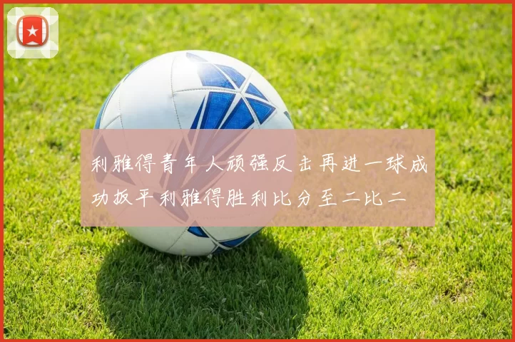 利雅得青年人顽强反击再进一球成功扳平利雅得胜利比分至二比二