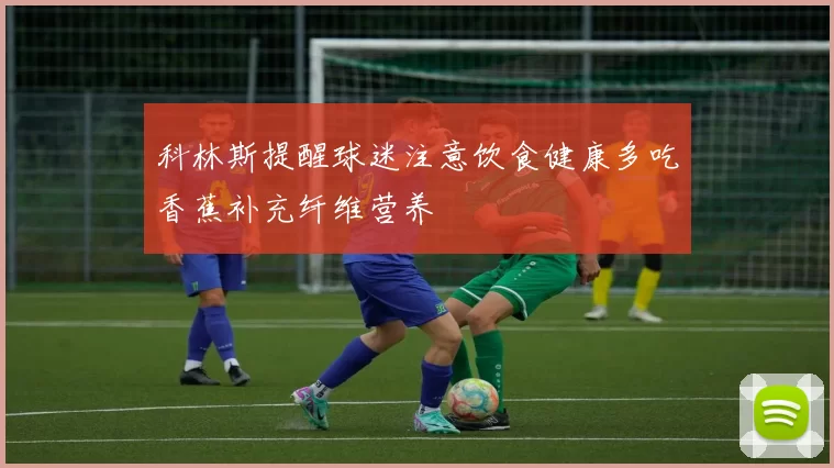 科林斯提醒球迷注意饮食健康多吃香蕉补充纤维营养