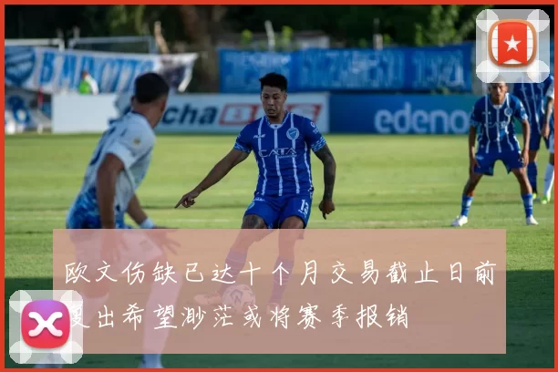 欧文伤缺已达十个月交易截止日前复出希望渺茫或将赛季报销